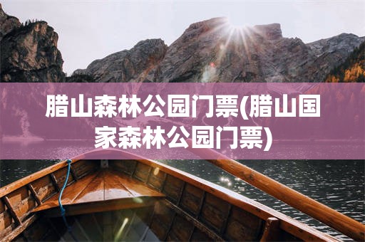 腊山森林公园门票(腊山国家森林公园门票)
