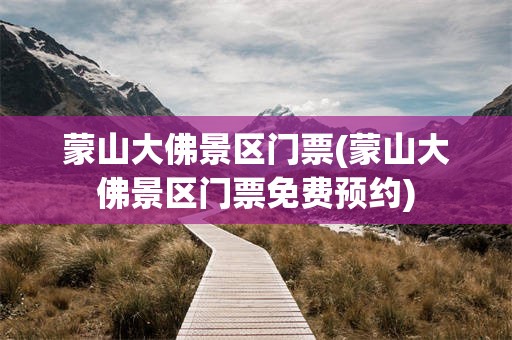 蒙山大佛景区门票(蒙山大佛景区门票免费预约)