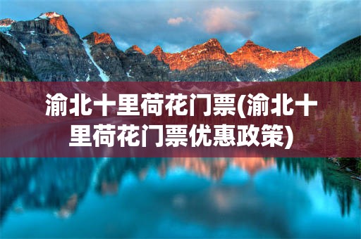渝北十里荷花门票(渝北十里荷花门票优惠政策)