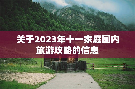 关于2023年十一家庭国内旅游攻略的信息