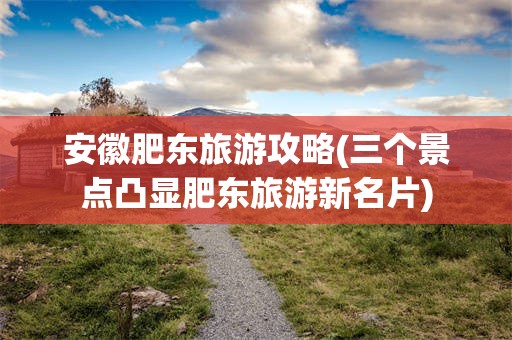 安徽肥东旅游攻略(三个景点凸显肥东旅游新名片)
