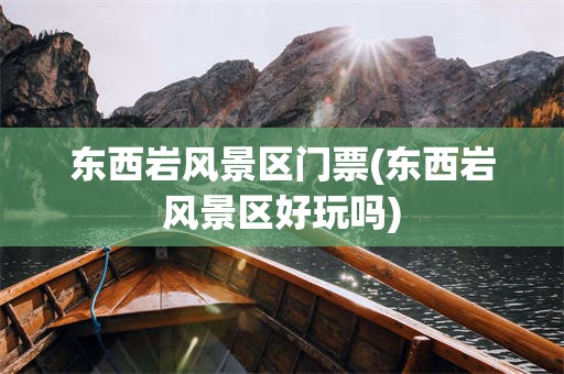 东西岩风景区门票(东西岩风景区好玩吗)