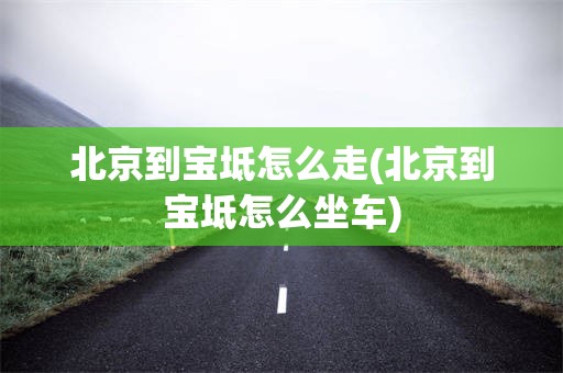 北京到宝坻怎么走(北京到宝坻怎么坐车)