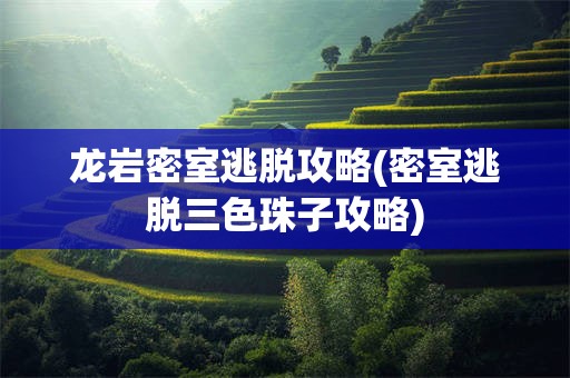 龙岩密室逃脱攻略(密室逃脱三色珠子攻略)