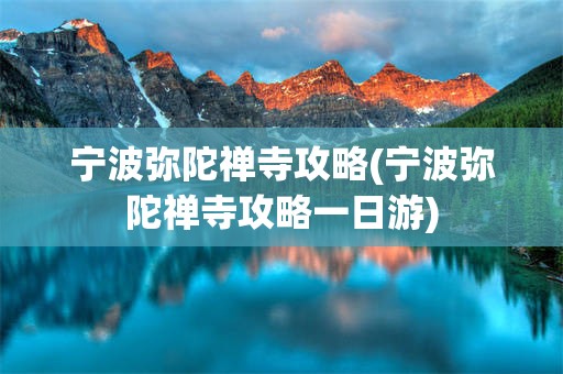 宁波弥陀禅寺攻略(宁波弥陀禅寺攻略一日游)