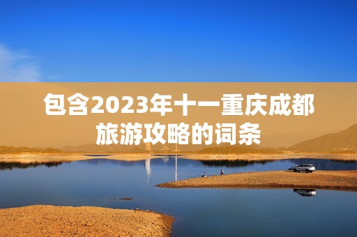 包含2023年十一重庆成都旅游攻略的词条