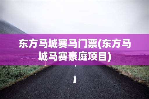 东方马城赛马门票(东方马城马赛豪庭项目)
