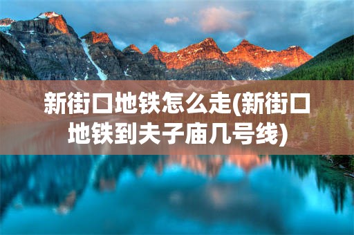 新街口地铁怎么走(新街口地铁到夫子庙几号线)