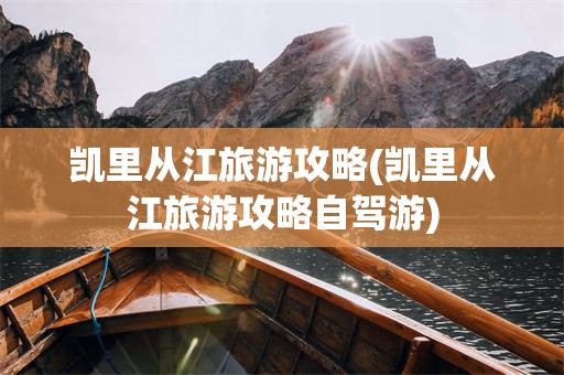 凯里从江旅游攻略(凯里从江旅游攻略自驾游)