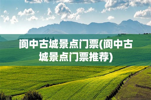 阆中古城景点门票(阆中古城景点门票推荐)