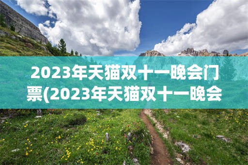 2023年天猫双十一晚会门票(2023年天猫双十一晚会门票是多少)