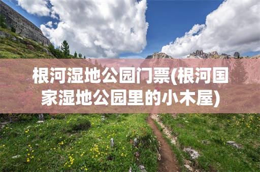 根河湿地公园门票(根河国家湿地公园里的小木屋)
