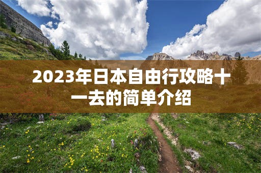 2023年日本自由行攻略十一去的简单介绍