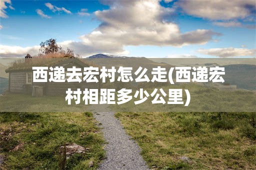 西递去宏村怎么走(西递宏村相距多少公里)