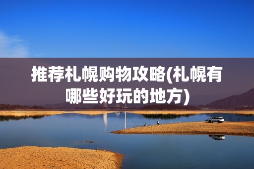 推荐札幌购物攻略(札幌有哪些好玩的地方)