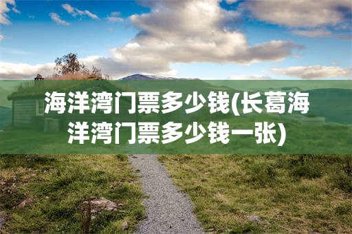 海洋湾门票多少钱(长葛海洋湾门票多少钱一张)
