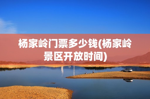 杨家岭门票多少钱(杨家岭景区开放时间)