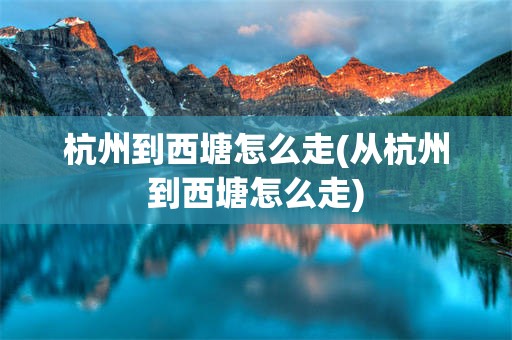 杭州到西塘怎么走(从杭州到西塘怎么走)