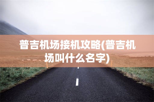 普吉机场接机攻略(普吉机场叫什么名字)