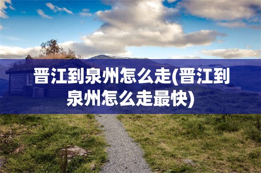 晋江到泉州怎么走(晋江到泉州怎么走最快)