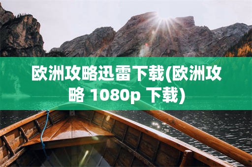 欧洲攻略迅雷下载(欧洲攻略 1080p 下载)
