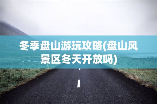 冬季盘山游玩攻略(盘山风景区冬天开放吗)