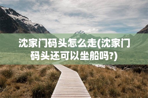 沈家门码头怎么走(沈家门码头还可以坐船吗?)