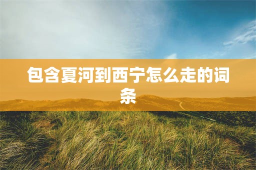 包含夏河到西宁怎么走的词条