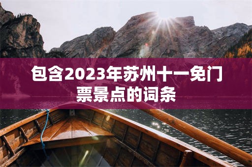 包含2023年苏州十一免门票景点的词条