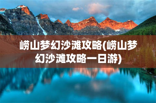 崂山梦幻沙滩攻略(崂山梦幻沙滩攻略一日游)