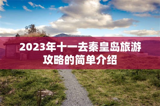 2023年十一去秦皇岛旅游攻略的简单介绍