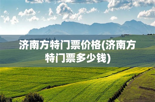 济南方特门票价格(济南方特门票多少钱)