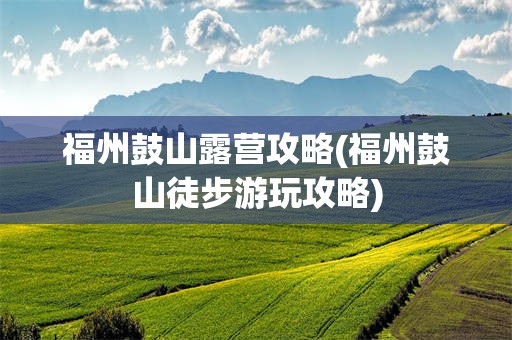 福州鼓山露营攻略(福州鼓山徒步游玩攻略)