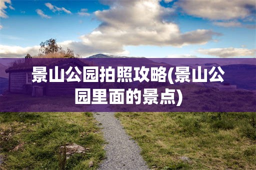 景山公园拍照攻略(景山公园里面的景点)