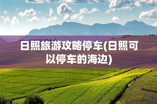 日照旅游攻略停车(日照可以停车的海边)
