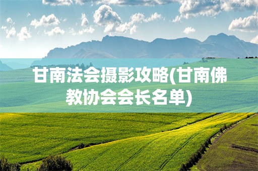甘南法会摄影攻略(甘南佛教协会会长名单)