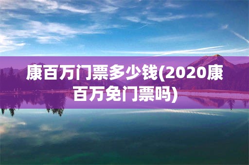 康百万门票多少钱(2020康百万免门票吗)