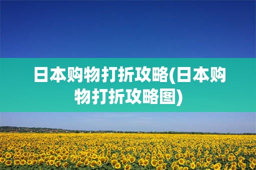 日本购物打折攻略(日本购物打折攻略图)