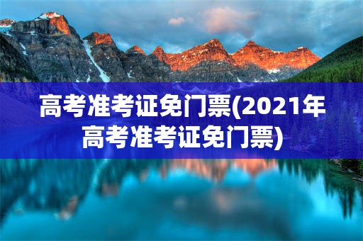 高考准考证免门票(2021年高考准考证免门票)