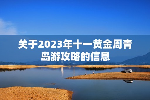 关于2023年十一黄金周青岛游攻略的信息