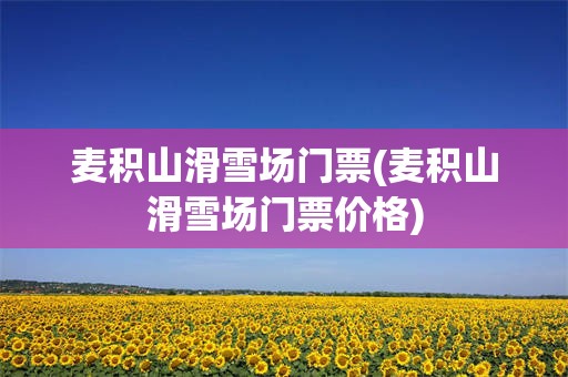 麦积山滑雪场门票(麦积山滑雪场门票价格)