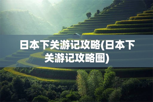 日本下关游记攻略(日本下关游记攻略图)