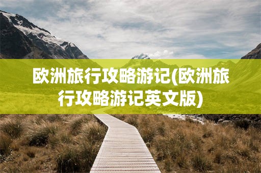 欧洲旅行攻略游记(欧洲旅行攻略游记英文版)
