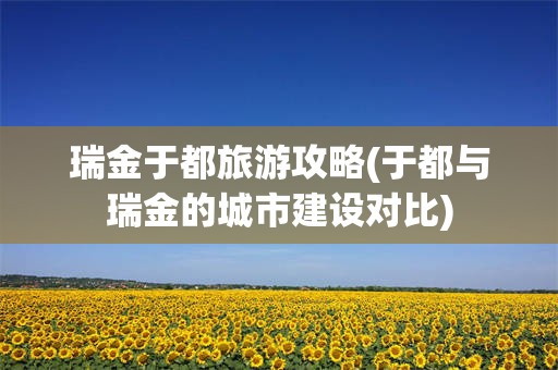 瑞金于都旅游攻略(于都与瑞金的城市建设对比)