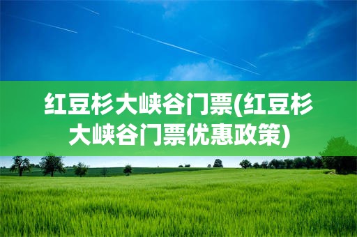 红豆杉大峡谷门票(红豆杉大峡谷门票优惠政策)