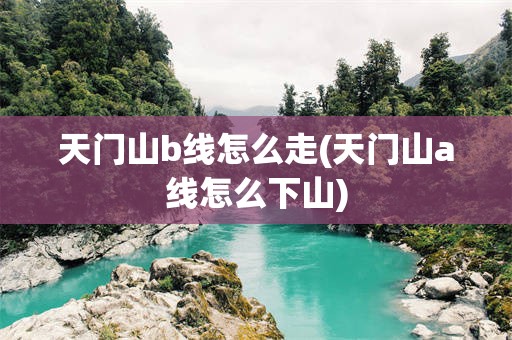 天门山b线怎么走(天门山a线怎么下山)