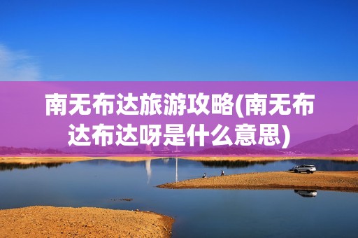 南无布达旅游攻略(南无布达布达呀是什么意思)