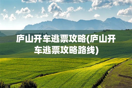 庐山开车逃票攻略(庐山开车逃票攻略路线)