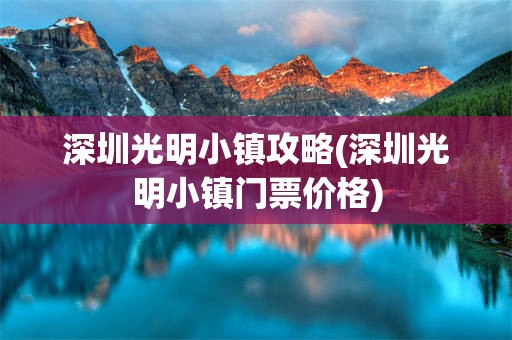 深圳光明小镇攻略(深圳光明小镇门票价格)