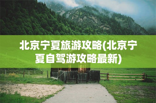 北京宁夏旅游攻略(北京宁夏自驾游攻略最新)